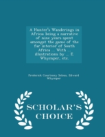 Hunter's Wanderings in Africa; Being a Narrative of Nine Years Spent Amongst the Game of the Far Interior of South Africa ... with ... Illustrations by ... E. Whymper, Etc. - Scholar's Choice Edition