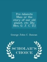 Pre-Adamite Man; Or the Story of Our Old Planet, Etc. [By Mrs. G. J. C. D.] - Scholar's Choice Edition