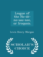 League of the Ho-de-No-Sau-Nee, or Iroquois. - Scholar's Choice Edition