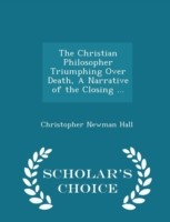 Christian Philosopher Triumphing Over Death, a Narrative of the Closing ... - Scholar's Choice Edition