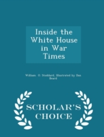 Inside the White House in War Times - Scholar's Choice Edition