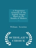 Progressive Grammar of the English Tongue Based on the Results of Modern ... - Scholar's Choice Edition