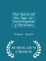 Spirit of the Age, Or, Contemporary Portraits - Scholar's Choice Edition