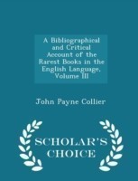 Bibliographical and Critical Account of the Rarest Books in the English Language, Volume III - Scholar's Choice Edition