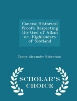 Concise Historical Proofs Respecting the Gael of Alban Or, Highlanders of Scotland - Scholar's Choice Edition