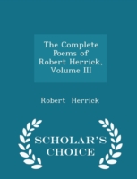 Complete Poems of Robert Herrick, Volume III - Scholar's Choice Edition