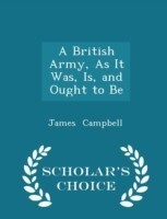 British Army, as It Was, Is, and Ought to Be - Scholar's Choice Edition