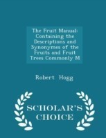 Fruit Manual; Containing the Descriptions and Synonymes of the Fruits and Fruit Trees Commonly M - Scholar's Choice Edition