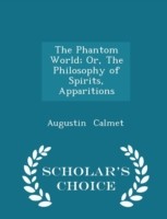 Phantom World; Or, the Philosophy of Spirits, Apparitions - Scholar's Choice Edition