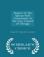 Report of the Special Park Commission to the City Council of Chicago - Scholar's Choice Edition