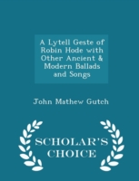 Lytell Geste of Robin Hode with Other Ancient & Modern Ballads and Songs - Scholar's Choice Edition