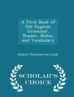 First Book of Old English Grammar, Reader, Notes, and Vocabulary - Scholar's Choice Edition