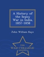 History of the Sepoy War in India, 1857-1858 - War College Series