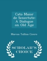 Cato Maior de Senectute A Dialogue on Old Age - Scholar's Choice Edition