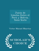 Juicio de Limites Entre El Peru y Bolivia, Tomo Sexto - Scholar's Choice Edition