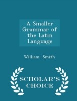 Smaller Grammar of the Latin Language - Scholar's Choice Edition