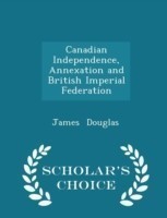Canadian Independence, Annexation and British Imperial Federation - Scholar's Choice Edition