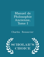 Manuel de Philosophie Ancienne, Tome I - Scholar's Choice Edition