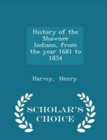 History of the Shawnee Indians, from the Year 1681 to 1854 - Scholar's Choice Edition