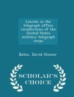 Lincoln in the Telegraph Office; Recollections of the United States Military Telegraph Corps - Scholar's Choice Edition