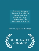 Spencer Kellogg Brown, His Life in Kansas and His Death as a Spy, 1842-1863