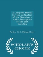 Complete Manual for the Cultivation of the Strawberry with a Description of the Best Varieties - Scholar's Choice Edition