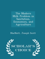 Modern Milk Problem in Sanitation, Economics, and Agriculture - Scholar's Choice Edition