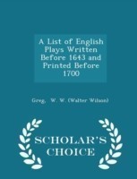 List of English Plays Written Before 1643 and Printed Before 1700 - Scholar's Choice Edition