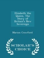 Elizabeth the Queen, the Story of Britain's New Sovereign - Scholar's Choice Edition