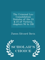 Criminal Law Consolidation Statutes of the 24 & 25 of Victoria, Chapters 94 to 100 - Scholar's Choice Edition