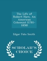 Life of Robert Hare, an American Cchemist (1781-1858) - Scholar's Choice Edition