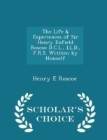 Life & Experiences of Sir Henry Enfield Roscoe D.C.L., LL.D., F.R.S. Written by Himself - Scholar's Choice Edition