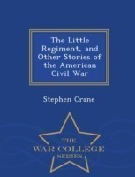 Little Regiment, and Other Stories of the American Civil War - War College Series
