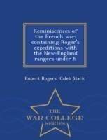 Reminiscences of the French War; Containing Roger's Expeditions with the New-England Rangers Under H - War College Series