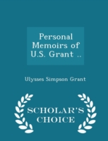 Personal Memoirs of U.S. Grant .. - Scholar's Choice Edition