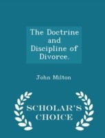 Doctrine and Discipline of Divorce. - Scholar's Choice Edition