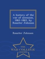 history of the war of secession, 1861-1865, by Rossiter Johnson - War College Series