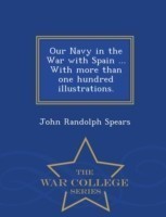 Our Navy in the War with Spain ... with More Than One Hundred Illustrations. - War College Series