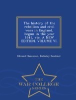 history of the rebellion and civil wars in England, begun in the year 1641, etc. A NEW EDITION. VOLUME VI. - War College Series