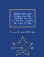 Regulations and Instructions for the Field Service of the U.S. Cavalry in Time of War - War College Series