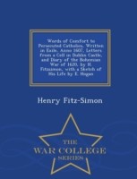 Words of Comfort to Persecuted Catholics, Written in Exile, Anno 1607, Letters from a Cell in Dublin Castle, and Diary of the Bohemian War of 1620, by H. Fitzsimon, with a Sketch of His Life by E. Hogan - War College Series