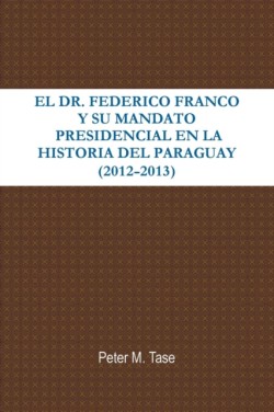 Dr. Federico Franco Y Su Mandato Presidencial En La Historia Del Paraguay