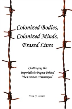 Colonized Bodies, Colonized Minds, Erased Lives - Challenging the Imperialistic Dogma Behind 'The Common Transsexual'
