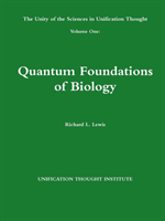 Unity of the Sciences in Unification Thought Volume One: Quantum Foundations Biology