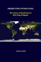 Projecting Pyongyang: the Future of North Korea's Kim Jong Il Regime
