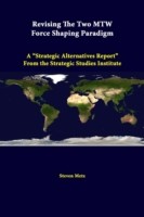 Revising the Two Mtw Force Shaping Paradigm: A "Strategic Alternatives Report" from the Strategic Studies Institute