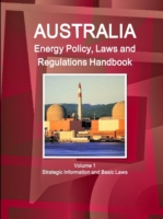 Australia Energy Policy, Laws and Regulations Handbook Volume 1 Strategic Information and Basic Laws