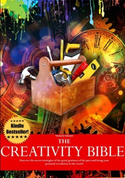 Creativity Bible - Discover the Secret Strategies of the Greatest Geniuses of History and Bring Your Personal Revolution to the World