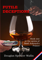 Futile Deceptions : Book 1 of Basil Ackroyd's France