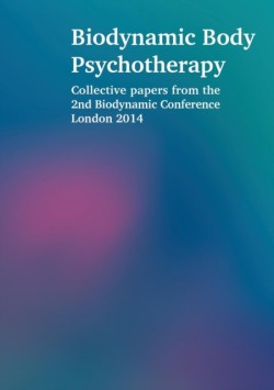 Biodynamic Body Psychotherapy: Collective Papers from the 2nd Biodynamic Conference London 2014